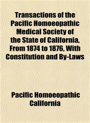 Transactions of the Pacific Homoeopathic Medical Society of the State of California, from 1874 to 1876, with Constitution and By-Laws,1152076876,9781152076877