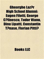 Gheorghe Lazăr High School Alumni Eugen Filotti, George Călinescu, Tudor Vianu, Dinu Lipatti, Constantin Tănase, Florian Pittiş,1155943686,9781155943688