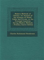 Modern Methods of Charity An Account of the Systems of Relief, Public and Private, in the Principal Countries Having Modern Methods - Primary Source Edition,129342286X,9781293422861