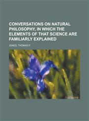Conversations on Natural Philosophy, in Which the Elements of That Science Are Familiarly Explained,1152003488,9781152003484