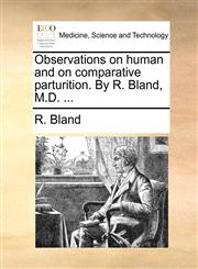 Observations on human and on comparative parturition. By R. Bland, M.D. ...,1170589235,9781170589236