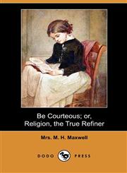 Be Courteous; Or, Religion, the True Refiner (Dodo Press),140998317X,9781409983170