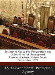 Estimated Costs for Preparation and Submission of Reproposed Premanufacture Notice Form September 1979,1288683316,9781288683314