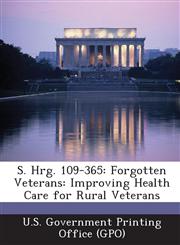 S. Hrg. 109-365 Forgotten Veterans: Improving Health Care for Rural Veterans,1287380425,9781287380429