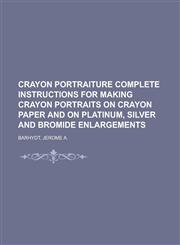 Crayon Portraiture Complete Instructions for Making Crayon Portraits on Crayon Paper and on Platinum, Silver and Bromide Enlargements,1153825058,9781153825054