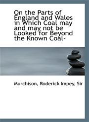 On the Parts of England and Wales in Which Coal may and may not be Looked for Beyond the Known Coal-,1113554037,9781113554031
