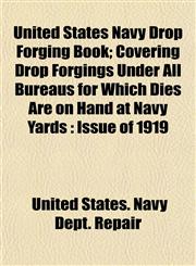 United States Navy Drop Forging Book; Covering Drop Forgings Under All Bureaus for Which Dies Are on Hand at Navy Yards Issue of 1919,1153427265,9781153427265