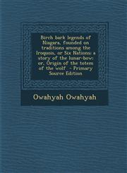 Birch Bark Legends of Niagara, Founded on Traditions Among the Iroquois, or Six Nations; A Story of the Lunar-Bow; Or, Origin of the Totem of the Wolf,1294625667,9781294625667