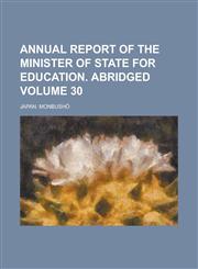 Annual Report of the Minister of State for Education. Abridged Volume 30,1234038471,9781234038472