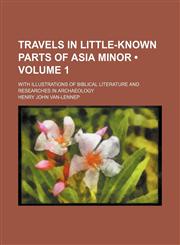 Travels in Little-Known Parts of Asia Minor (Volume 1); With Illustrations of Biblical Literature and Researches in Archaeology,1154094081,9781154094084