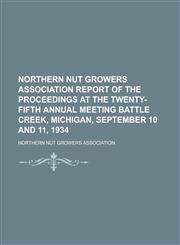 Northern Nut Growers Association Report of the Proceedings at the Twenty-Fifth Annual Meeting Battle Creek, Michigan, September 10 and 11, 1934,1153757699,9781153757690