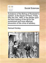 Substance of the Bishop of Rochester's speech, in the House of Peers, Friday, May the 23d, 1800, in the debate upon the third reading of the bill for the punishment and more effectual prevention of the crime of adultery.,1170665225,9781170665220