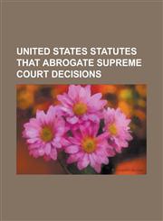 United States Statutes That Abrogate Supreme Court Decisions Anti-Drug Abuse Act of 1988, Bankruptcy Abuse Prevention and Consumer Protection ACT, CI,1230832254,9781230832258