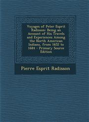Voyages of Peter Esprit Radisson Being an Account of His Travels and Experiences Among the North American Indians, from 1652 to 1684 - Primary Source,1287564623,9781287564621