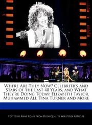 Where Are They Now? Celebrities and Stars of the Last 40 Years, and What They're Doing Today Elizabeth Taylor, Muhammed Ali, Tina Turner and More,1241003327,9781241003326