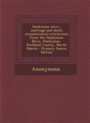 Hankinson news marriage and death announcement extractions from the Hankinson News, Hankinson, Richland County, North Dakota - Primary Source Edition,1293933910,9781293933916