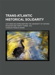 Trans-Atlantic historical solidarity; lectures delivered before the University of Oxford in Easter and Trinity terms, 1913,1151705292,9781151705297
