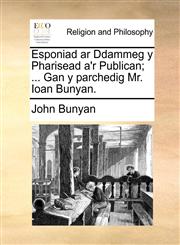 Esponiad ar Ddammeg y Pharisead a'r Publican; ... Gan y parchedig Mr. Ioan Bunyan.,1170543820,9781170543825