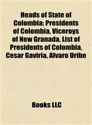 Heads of State of Colombia Presidents of Colombia, Viceroys of New Granada, List of Presidents of Colombia, César Gaviria, Álvaro Uribe,1158118449,9781158118441