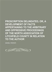 Proscription delineated, or, A development of facts appertaining to the arbitrary and oppressive proceedings of the North Association of Litchfield County in relation to the author,1150372044,9781150372049