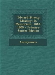 Edward Strong Moseley In Memoriam, 1813-1900 - Primary Source Edition,1294604961,9781294604969