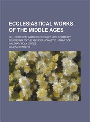 Ecclesiastical Works of the Middle Ages; Or, Historical Notices of Early Mss. Formerly Belonging to the Ancient Monastic Library of Waltham Holy Cross,1151392162,9781151392169