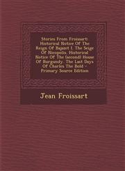 Stories From Froissart Historical Notice Of The Reign Of Bajazet I. The Seige Of Nicopolis. Historical Notice Of The (second) House Of Burgundy. The Last Days Of Charles The Bold - Primary Source Edition,1293047120,9781293047125