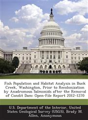 Fish Population and Habitat Analysis in Buck Creek, Washington, Prior to Recolonization by Anadromous Salmonids after the Removal of Condit Dam Open-File Report 2012-1270,1288661754,9781288661756