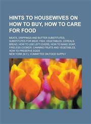 Hints to Housewives on How to Buy, How to Care for Food; Meats, Drippings and Butter Substitutes, Substitutes for Meat, Fish, Vegetables, Cereals, Bre,1150001712,9781150001710