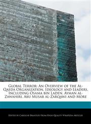 Global Terror An Overview of the Al-Qaeda Organization, Ideology and Leaders, Including Osama bin Laden, Ayman al-Zawahiri, Abu Musab al-Zarqawi and More,1241618925,9781241618926