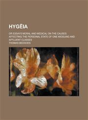Hygeia; Or Essays Moral and Medical on the Causes Affecting the Personal State of One Middling and Affluent Classes,1234348373,9781234348373