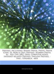 Articles On Prefixes, including Binary Prefix, Prefix, Prefix Code, Id, Non-si Unit Prefixes, Number Prefix, Al-, Ieee 1541-2002, Dera, Computer-aided, Internet-related Prefixes, English Prefixes, -phil-, Upasarga, -mer,124280353X,9781242803536