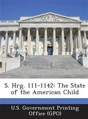 S. Hrg. 111-1142 The State of the American Child,1289379238,9781289379230