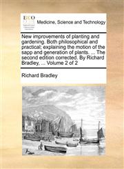 New Improvements of Planting and Gardening. Both Philosophical and Practical; Explaining the Motion of the Sapp and Generation of Plants. ... the Seco,1170941664,9781170941669