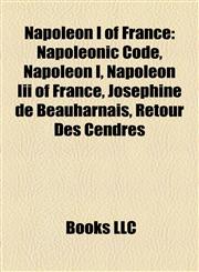 Napoleon I of France Napoleonic Code, Napoleon I, Napoleon Iii of France, Joséphine de Beauharnais, Retour Des Cendres,1157185886,9781157185888