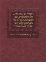 Prince Rupert, the Buccaneer His Adventures, Set to Paper by Mary Laughan, a Maid Who Through Affection Followed Him to the West Indies and the Spa,1289465908,9781289465902