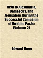 Visit to Alexandria, Damascus, and Jerusalem, During the Successful Campaign of Ibrahim Pasha (Volume 2),1155026667,9781155026664