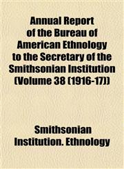 Annual Report of the Bureau of American Ethnology to the Secretary of the Smithsonian Institution (Volume 38 (1916-17)),1153355434,9781153355438