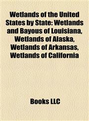 Wetlands of the United States by State Wetlands and Bayous of Louisiana, Wetlands of Alaska, Wetlands of Arkansas, Wetlands of California,1158012160,9781158012169