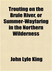Trouting on the Brulé River, or Summer-Wayfaring in the Northern Wilderness,1154879445,9781154879445