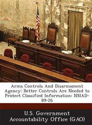 Arms Controls and Disarmament Agency Better Controls Are Needed to Protect Classified Information: Nsiad-89-26,128907612X,9781289076122