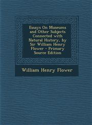 Essays on Museums and Other Subjects Connected with Natural History, by Sir William Henry Flower - Primary Source Edition,1287758134,9781287758136