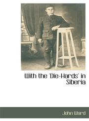 With the 'Die-Hards' in Siberia,1110810466,9781110810468