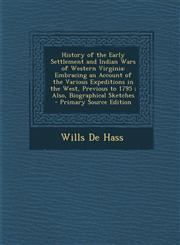 History of the Early Settlement and Indian Wars of Western Virginia Embracing an Account of the Various Expeditions in the West, Previous to 1795 ; Also, Biographical Sketches - Primary Source Edition,1295793547,9781295793549