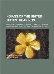Indians of the United States;  Hearings,1236448251,9781236448255