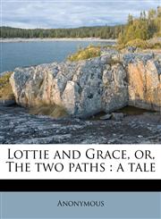 Lottie and Grace, or, The two paths a tale,1179033523,9781179033525