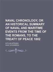 Naval Chronology, or an Historical Summary of Naval and Maritime Events From the Time of the Romans, to the Treaty of Peace 1802; With an Appendix,1151185507,9781151185501