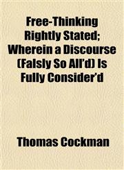 Free-Thinking Rightly Stated; Wherein a Discourse (Falsly So All'd) Is Fully Consider'd,1152914847,9781152914841