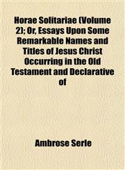Horae Solitariae (Volume 2); Or, Essays Upon Some Remarkable Names and Titles of Jesus Christ Occurring in the Old Testament and Declarative of,1152321501,9781152321502