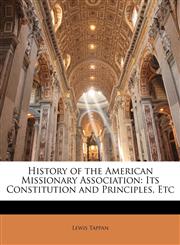 History of the American Missionary Association Its Constitution and Principles, Etc,1141231484,9781141231485